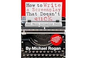 How to Write a Screenplay That Doesn't Suck and Will Actually Sell: Your Ultimate, No-Nonsense Screenwriting 101 for Writing 