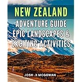 New Zealand Adventure Guide: Epic Landscapes & Exciting Activities: Embark on a Thrilling Expedition in New Zealand's Majestic Terrain: A Comprehensive Guide to Breathtaking Adventures