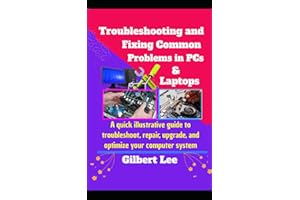 Troubleshooting & Fixing Common Problems in PCs & Laptops: A Quick illustrative Guide to Troubleshoot Repair, Upgrade, and Optimize your Computer System