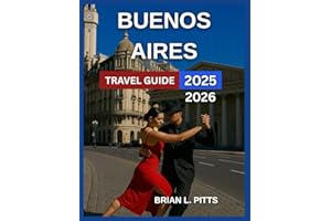 Buenos Aires Travel Guide 2025-2026: Plaza de Mayo, Casa Rosada, Recoleta, Teatro Colón, Tango Shows, Art Galleries And Museum, Must-Try Argentine ... Experience In Argentina’s Gem. (NEW VERSIONS)