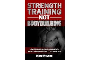 Strength Training NOT Bodybuilding: How To Build Muscle & Burn Fat...Without Morphing Into A Bodybuilder (Strength Training 1