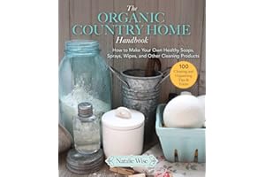 The Organic Country Home Handbook: How to Make Your Own Healthy Soaps, Sprays, Wipes, and Other Cleaning Products