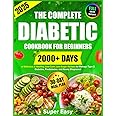 The Complete Diabetic Cookbook for Beginners: 2000+ Days of Super Easy, Delicious & Healthy, Low-Carb, Low-Sugar Recipes to Manage Type 2 Diabetes, ... and Newly Diagnosed, Plus a 30-Day Meal Plan