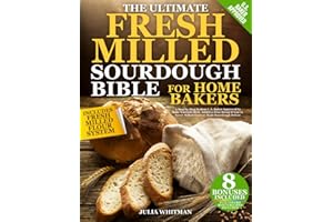 The Ultimate Fresh Milled Sourdough Bible For Home Bakers: A Step-by-Step System U.S. Baker Approved to Bake Nutrient-Rich, Additive-Free Bread If You’ve Never Milled Flour or Made Sourdough Before