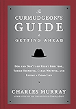 The Curmudgeon's Guide to Getting Ahead: Dos and Don'ts of Right Behavior, Tough Thinking, Clear Writing, and Living a Good Life