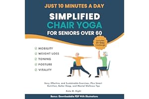 Simplified Chair Yoga for Seniors Over 60: Transform Your Life in Just 10 Minutes a Day with Easy Moves for Mobility, Weight 
