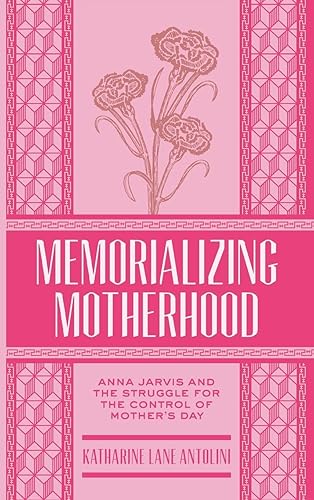Download Memorializing Motherhood: Anna Jarvis and the Struggle for Control of Mother's Day PDF