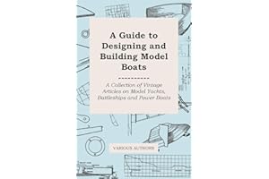 A Guide to Designing and Building Model Boatsboats: A Collection of Vintage Articles on Model Yachts, Battleships and Power