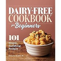 Dairy-Free Cookbook for Beginners: 101 Simple, Satisfying Recipes