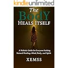 The Body Heals Itself: A Holistic Guide for Everyone Seeking Natural healing-Mind, Body and Spirit