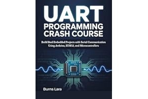UART Programming Crash Course: Build Real Embedded Projects with Serial Communication Using Arduino, STM32, and Microcontroll