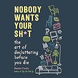 Nobody Wants Your Sh*t: The Art of Decluttering