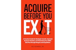 Acquire Before You Exit: A Practical Guide for Strategic Growth, Improved Business Valuation, and Maximizing Your SMB’s Exit 