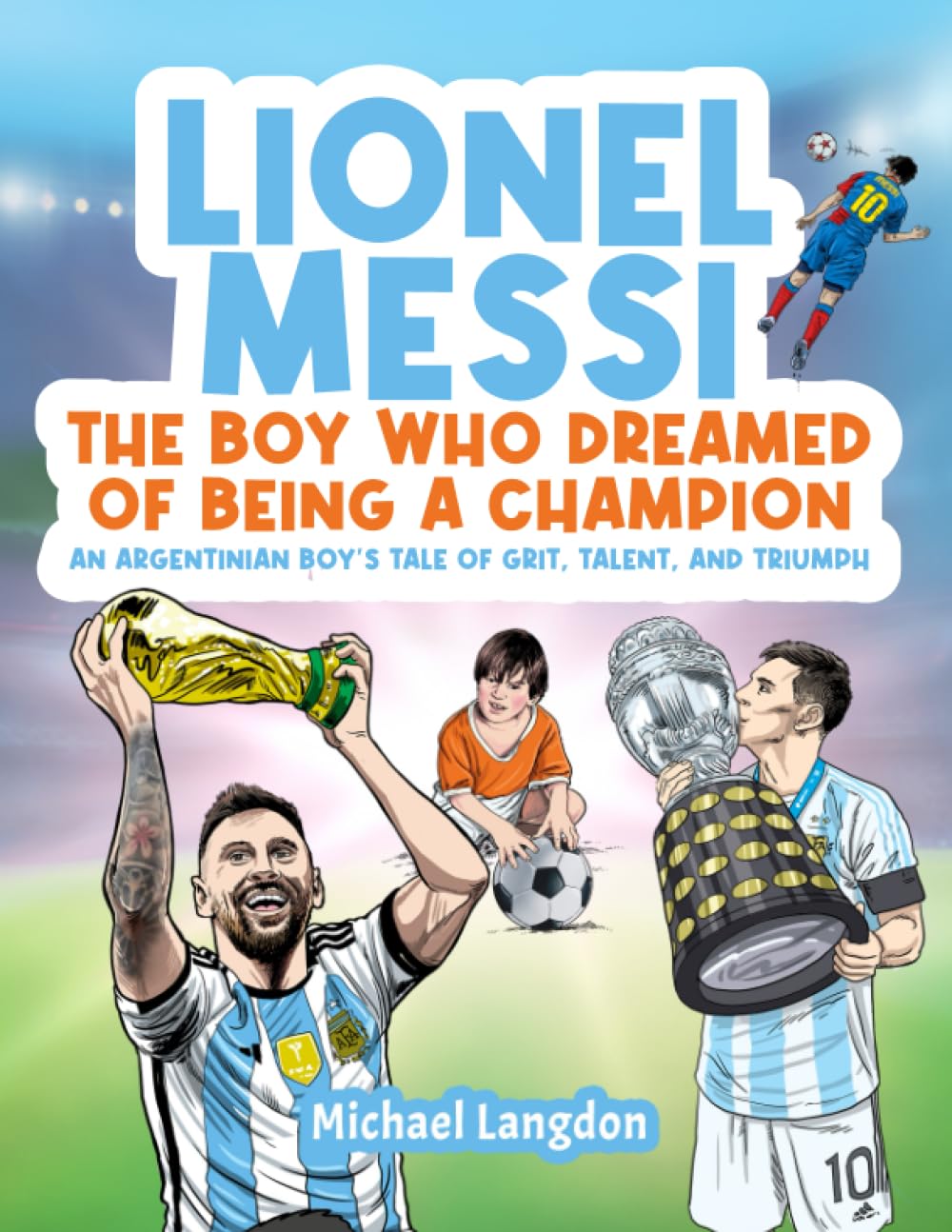LIONEL MESSI: THE BOY WHO DREAMED OF BEING A CHAMPION: AN ARGENTINIAN BOY'S TALE OF GRIT, TALENT AND TRIUMPH LIONEL MESSI: THE BOY WHO DREAMED OF BEING A CHAMPION: AN ARGENTINIAN BOY'S TALE OF GRIT, TALENT AND TRIUMPH Paperback
