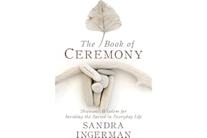 The Book of Ceremony: Shamanic Wisdom for Invoking the Sacred in Everyday Life