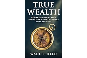 True Wealth: Replace Financial Fear and Worry with Confidence and Capability