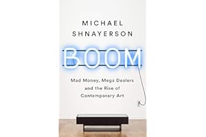 Boom: Mad Money, Mega Dealers, and the Rise of Contemporary Art