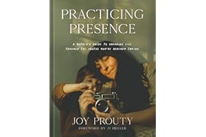 Practicing Presence: A Mother's Guide to Savoring Life through the Photos You're Already Taking