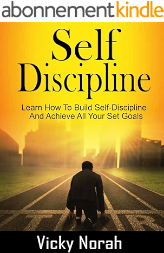 Download SELF-DISCIPLINE: Learn How To Build Self-Discipline And Achieve All Your Set Goals (Time Management, Willpower, Mental Toughness, Habits, Focus, Self-Control, Positive Mindset) (English Edition) PDF