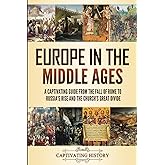 Europe in the Middle Ages: A Captivating Guide from the Fall of Rome to Russia’s Rise and the Church’s Great Divide (Fascinating European History)