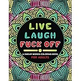 Live, Laugh, Fuck Off: Swear Words Coloring Book for Adults: Sweary Quotes Colouring Book for Adults to Relief Stress and Relaxation