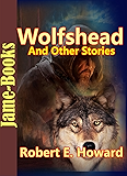 Wolfshead, And Other Stories:17 Short Stories by Robert E. Howard