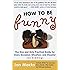 How to Be Funny: The One and Only Practical Guide for Every Occasion, Situation, and Disaster (no kidding)