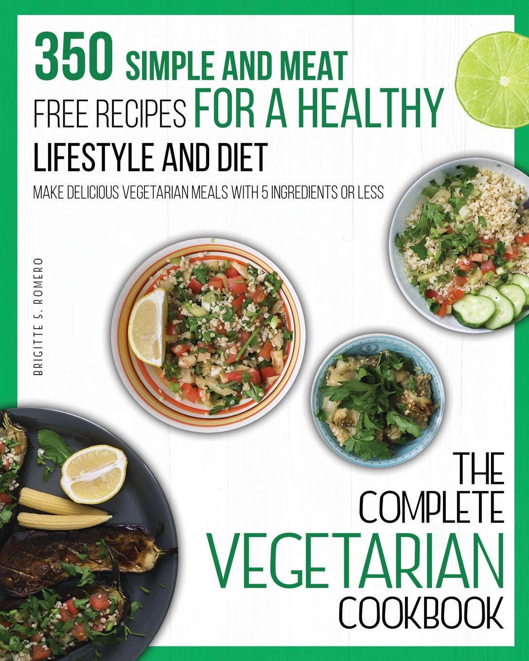 The Complete Vegetarian Cookbook 350 Simple And Meat Free Recipes For A Healthy Lifestyle And Diet Make Delicious Vegetarian Meals With 5 Ingredients Or Less Romero Brigitte S 9781801573726 Amazon Com Books