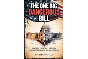 The One Big Dangerous Bill: How Trump’s “Beautiful” Legislation Could Shatter Democracy and Sell Out America (The Call to Courage Series by Judith Ancrest)