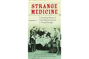 Strange Medicine: A Shocking History of Real Medical Practices Through the Ages