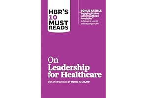 HBR's 10 Must Reads on Leadership for Healthcare (with bonus article by Thomas H. Lee, MD, and Toby Cosgrove, MD)