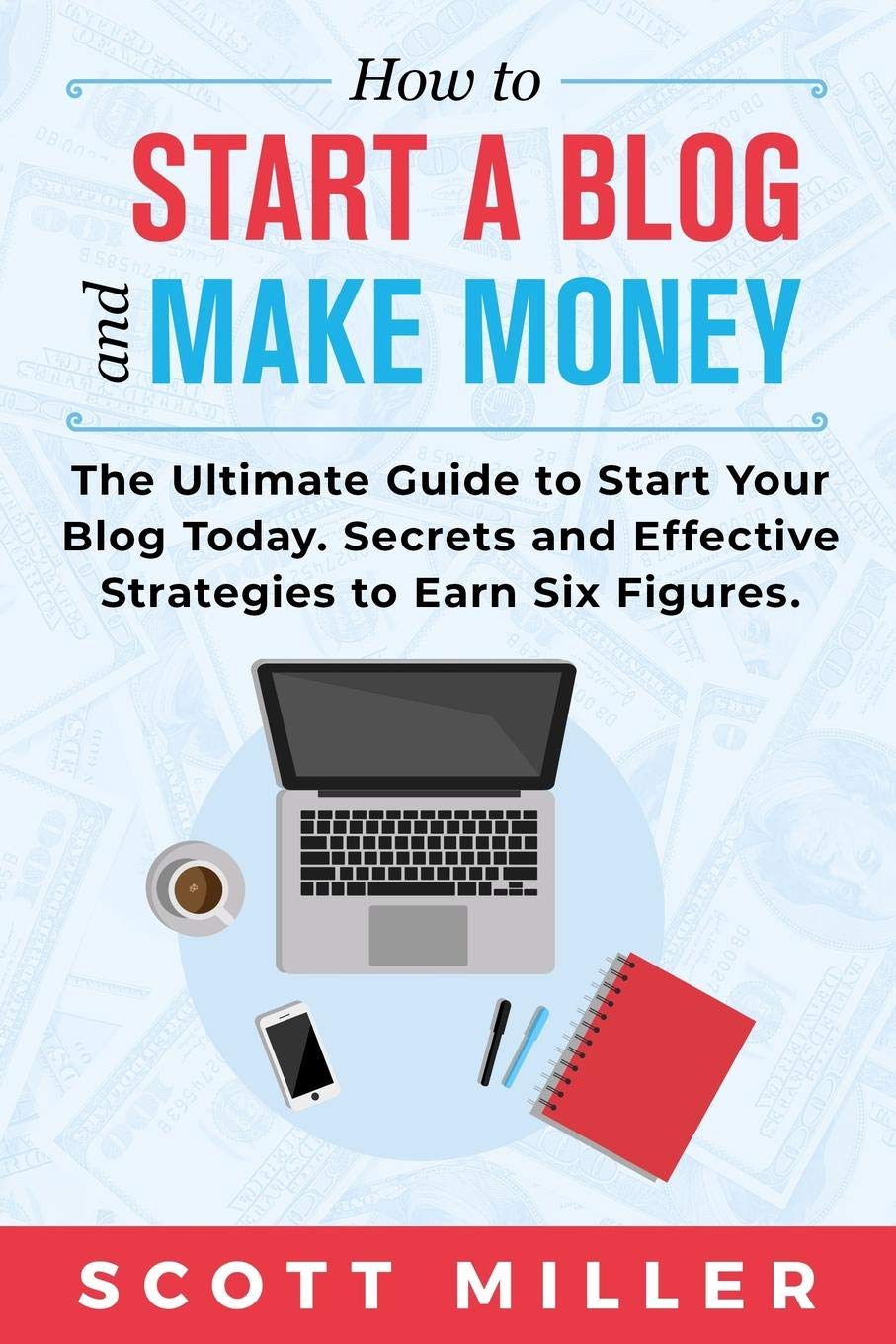 HOW TO START A BLOG AND MAKE MONEY: The Ultimate Guide to Start Your Blog Today - Secrets and Effective Strategies to Earn Six Figures.