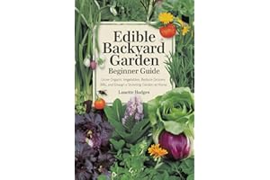 Edible Backyard Garden Beginner Guide: Grow Organic Vegetables, Reduce Grocery Bills, and Design a Stunning Garden at Home