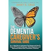 The Dementia Caregiver's Survival Guide: An 11-Step Plan to Understand the Disease and How To Cope with Financial Challenges, Patient Aggression, and Depression Without Guilt, Overwhelm, or Burnout