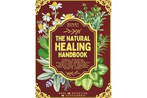 The Natural Healing Handbook: Herbal Remedies, Everyday Healing Recipes, and Mindfulness Practices to Restore Balance, Boost Immunity, and Nurture Your Mind, Body & Spirit