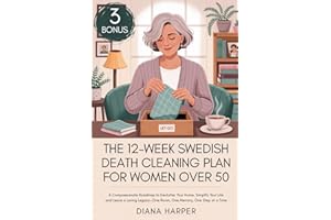 The 12-Week Swedish Death Cleaning Plan for Women Over 50: A Compassionate Roadmap to Declutter Your Home, Simplify Your Life, and Leave a Loving Legacy—One Room, One Memory, One Step at a Time