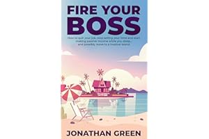 Fire Your Boss: How to quit your job, stop selling your time and start making passive income while you sleep…and possibly mov