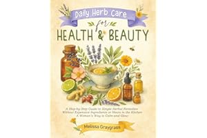 Daily Herb Care for Health and Beauty: A Step-by-Step Guide to Simple Herbal Remedies Without Expensive Ingredients or Hours in the Kitchen A Woman’s Way to Calm and Glow
