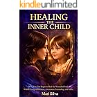 Healing the Inner Child: How You Can Begin to Heal the Wounded Soul Within Using Meditation, Awareness, Journaling, and More (Spiritual Self-Help)