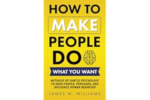 How to Make People Do What You Want: Methods of Subtle Psychology to Read People, Persuade, and Influence Human Behavior
