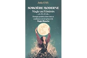 Sorcière moderne, magie au féminin : Comment attirer l'énergie positive, cultiver le bien-être et développer la confiance en 