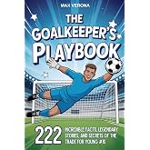 The Goalkeeper&rsquo;s Playbook - Soccer For Kids: 222 Incredible Facts, Legendary Stories, and Secrets of the Trade for Young #1s. with Training Programs and Game Tactics
