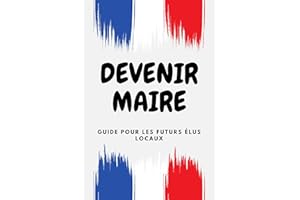 DEVENIR MAIRE : Guide pour les futurs élus locaux: Comment transformer votre commune à travers des politiques novatrices (Fre