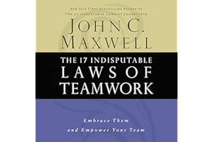 The 17 Indisputable Laws of Teamwork: Embrace Them and Empower Your Team