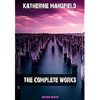 Katherine Mansfield: The Complete Works: In a German Pension, Bliss, The Garden Party, The Aloe... (Bauer Classics) (All… book cover