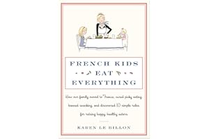 French Kids Eat Everything: How Our Family Moved to France, Cured Picky Eating, Banned Snacking, and Discovered 10 Simple Rul