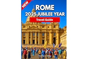 Rome 2025 Jubilee Year Travel Guide: A Sacred and Timeless Journey Through Holy Sites, Hidden Corners, and the Living Spirit of the Eternal City….With Pictures And Maps