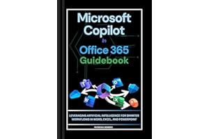 Microsoft Copilot in Office 365 Practical Guidebook: Leveraging Artificial Intelligence for Smarter Workflows in Word, Excel,