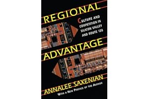 Regional Advantage: Culture and Competition in Silicon Valley and Route 128, With a New Preface by the Author