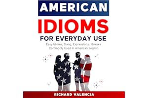 American Idioms for Everyday Use: Easy Idioms, Slang, Expressions, Phrases Commonly Used in American English: A Simple and Pr